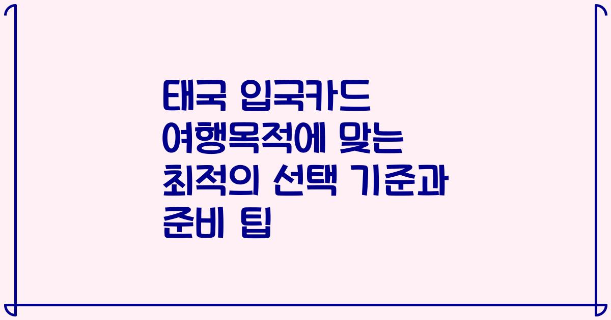 태국 입국카드 여행목적에 맞는 최적의 선택 기준과 준비 팁