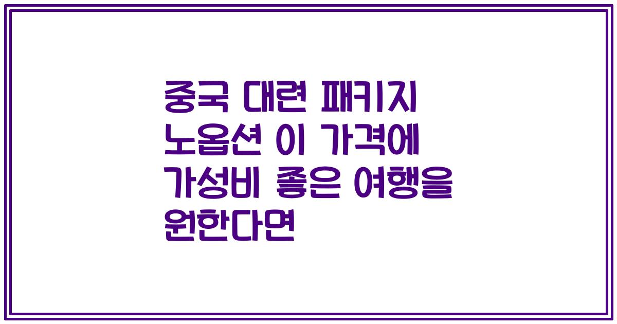 중국 대련 패키지 노옵션 이 가격에 가성비 좋은 여행을 원한다면