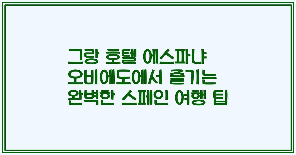 그랑 호텔 에스파냐 오비에도에서 즐기는 완벽한 스페인 여행 팁