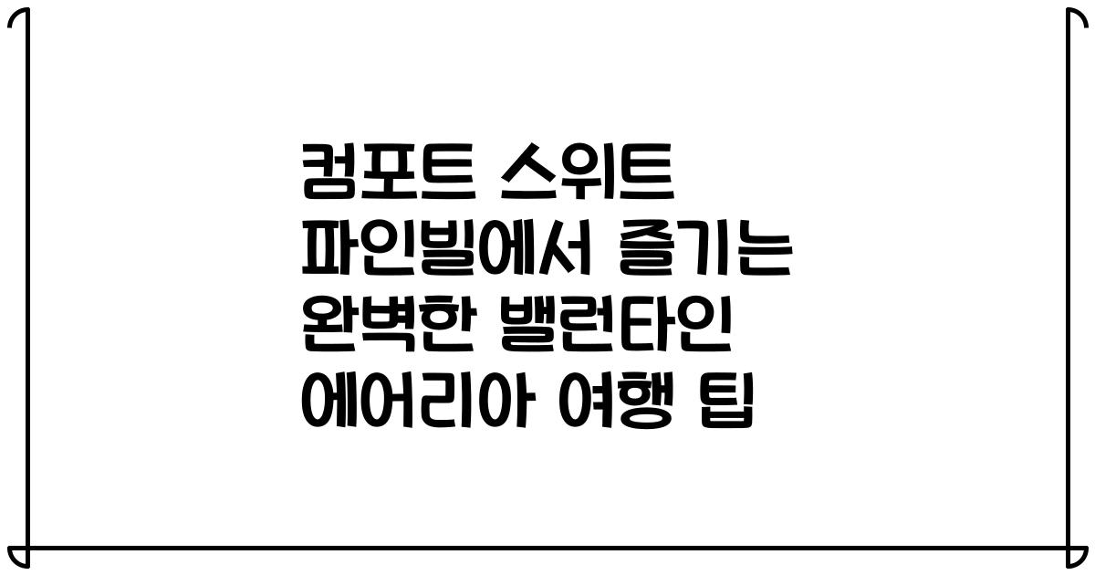 컴포트 스위트 파인빌에서 즐기는 완벽한 밸런타인 에어리아 여행 팁