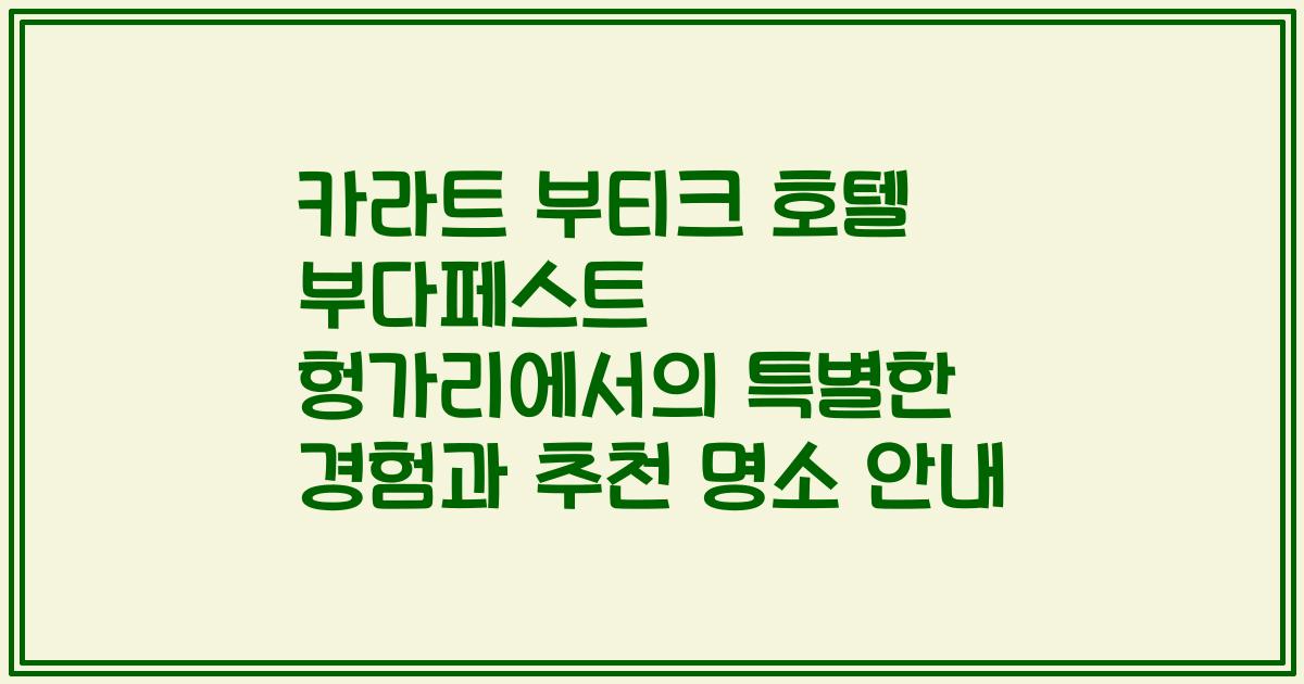 카라트 부티크 호텔 부다페스트 헝가리에서의 특별한 경험과 추천 명소 안내