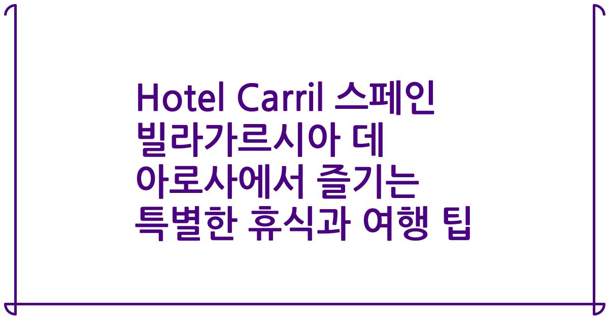 Hotel Carril 스페인 빌라가르시아 데 아로사에서 즐기는 특별한 휴식과 여행 팁
