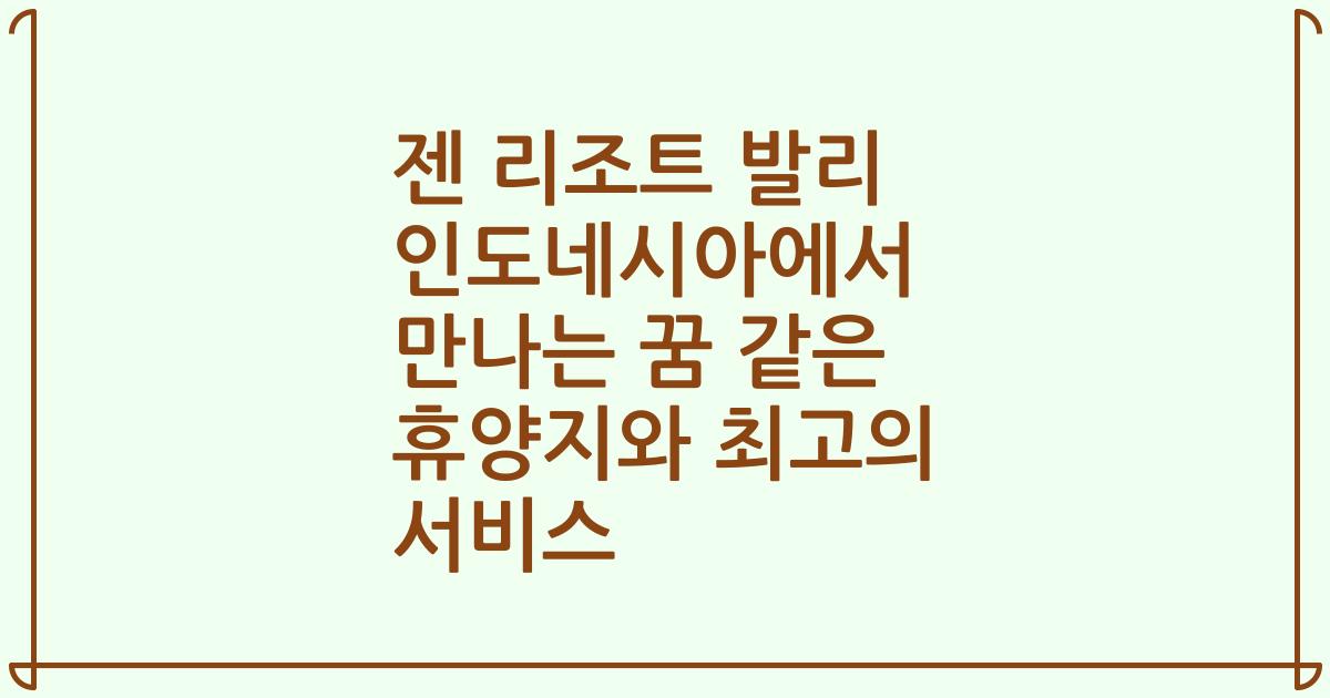 젠 리조트 발리 인도네시아에서 만나는 꿈 같은 휴양지와 최고의 서비스
