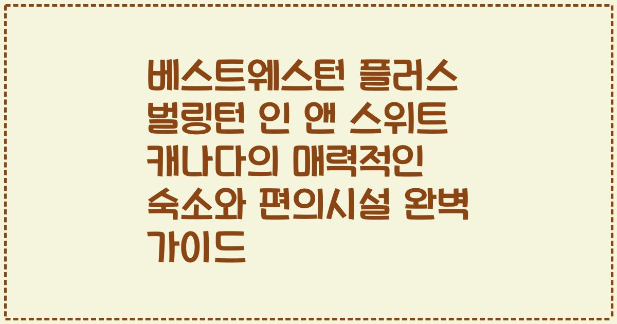 베스트웨스턴 플러스 벌링턴 인 앤 스위트 캐나다의 매력적인 숙소와 편의시설 완벽 가이드