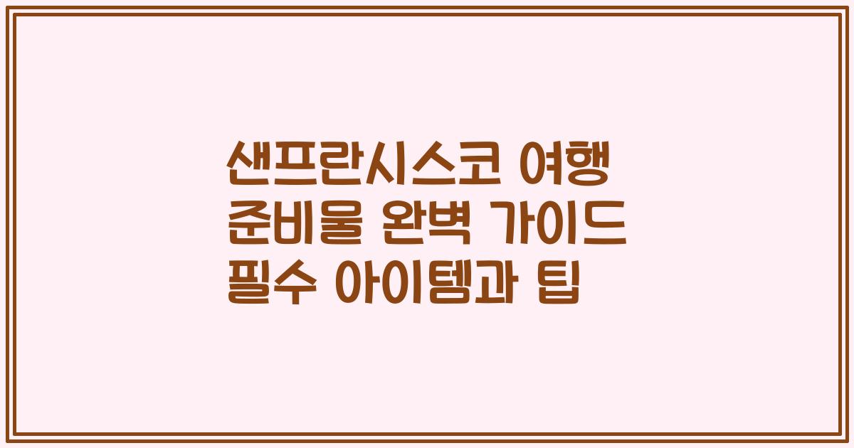 샌프란시스코 여행 준비물 완벽 가이드 필수 아이템과 팁