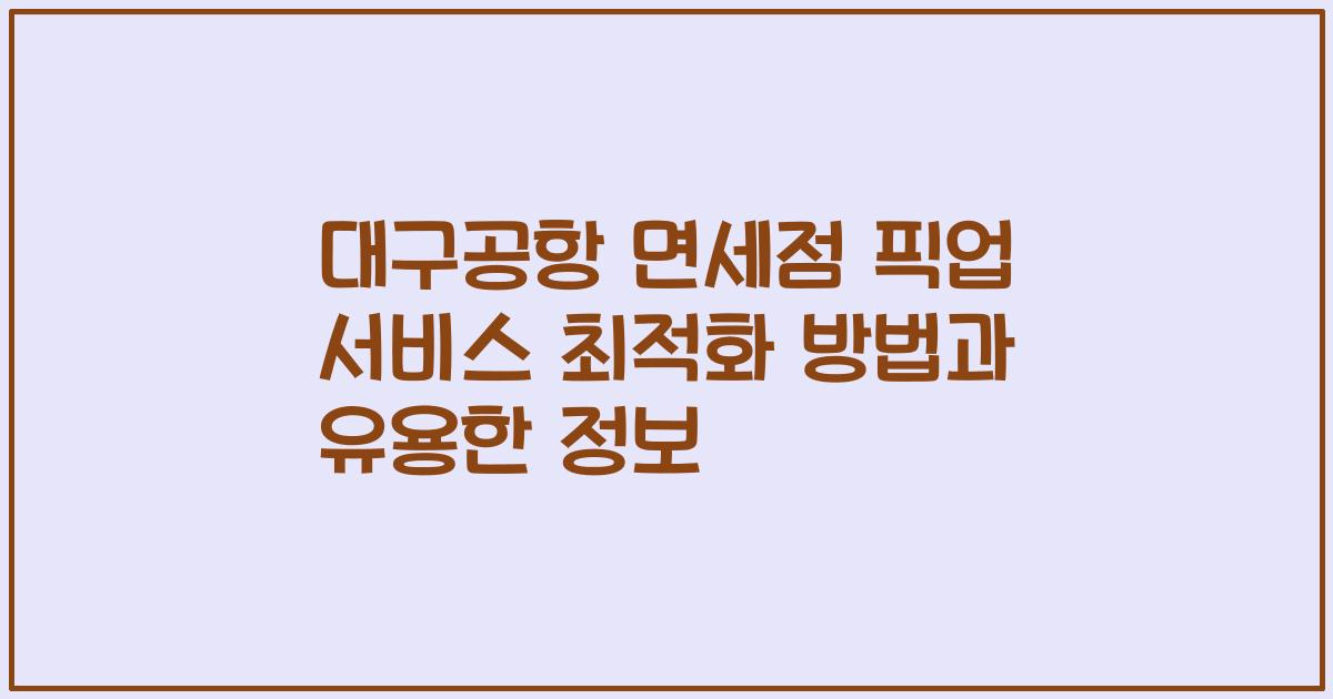 대구공항 면세점 픽업 서비스 최적화 방법과 유용한 정보
