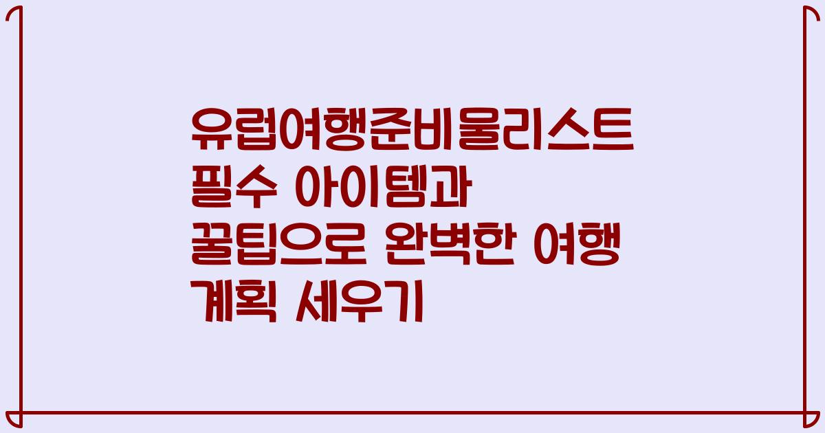 유럽여행준비물리스트 필수 아이템과 꿀팁으로 완벽한 여행 계획 세우기